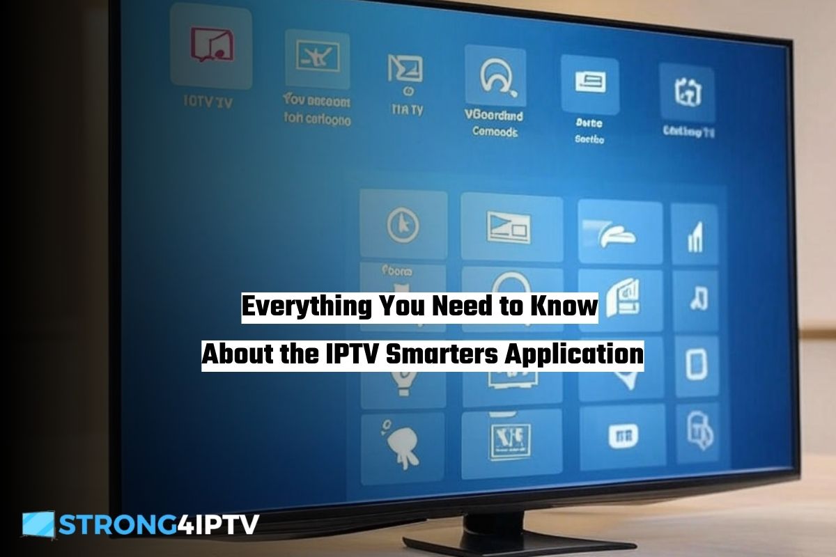 Everything You Need to Know About the IPTV Smarters Application