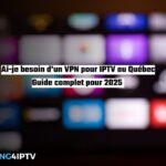 Ai-je besoin d'un VPN pour IPTV au Québec Guide complet pour 2025