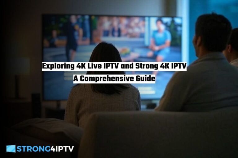 Exploring 4K Live IPTV and Strong 4K IPTV A Comprehensive Guide