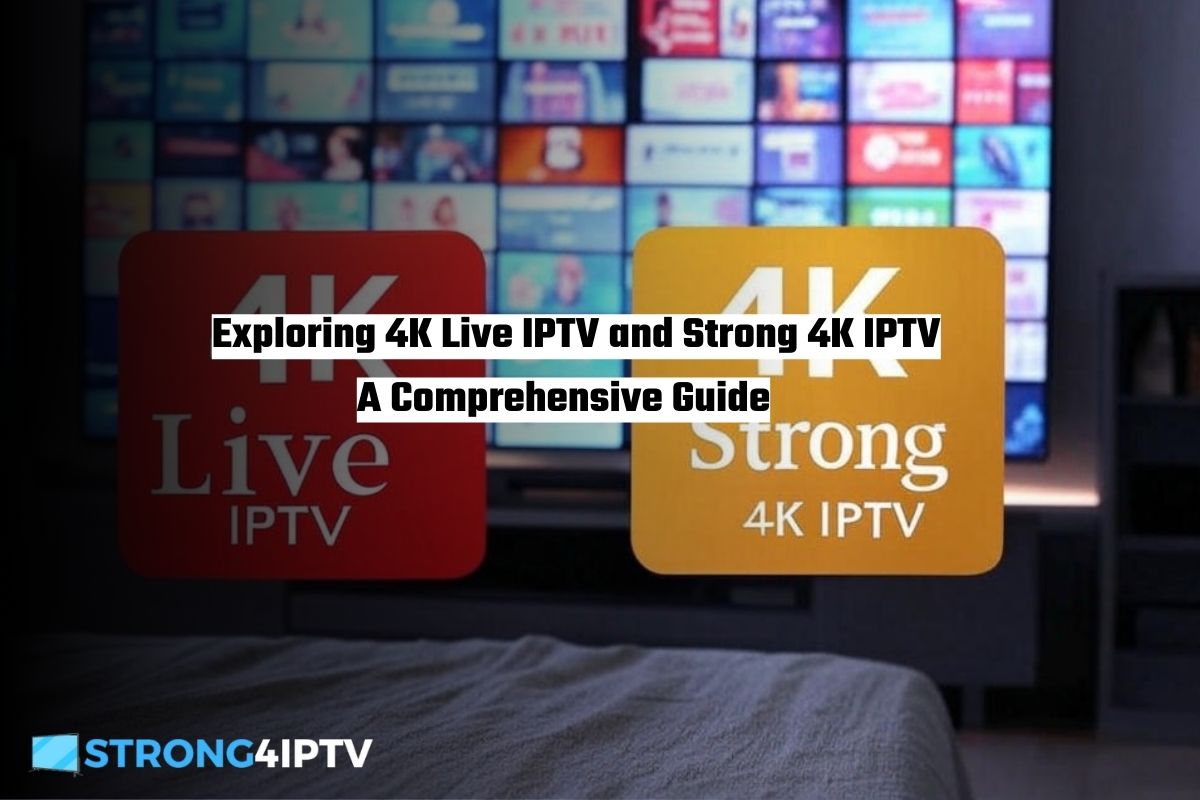 Exploring 4K Live IPTV and Strong 4K IPTV A Comprehensive Guide