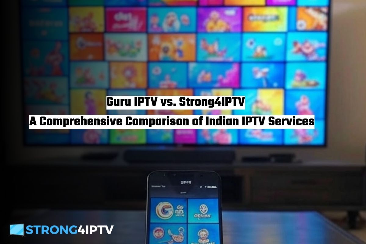 Guru IPTV vs. Strong4IPTV A Comprehensive Comparison of Indian IPTV Services