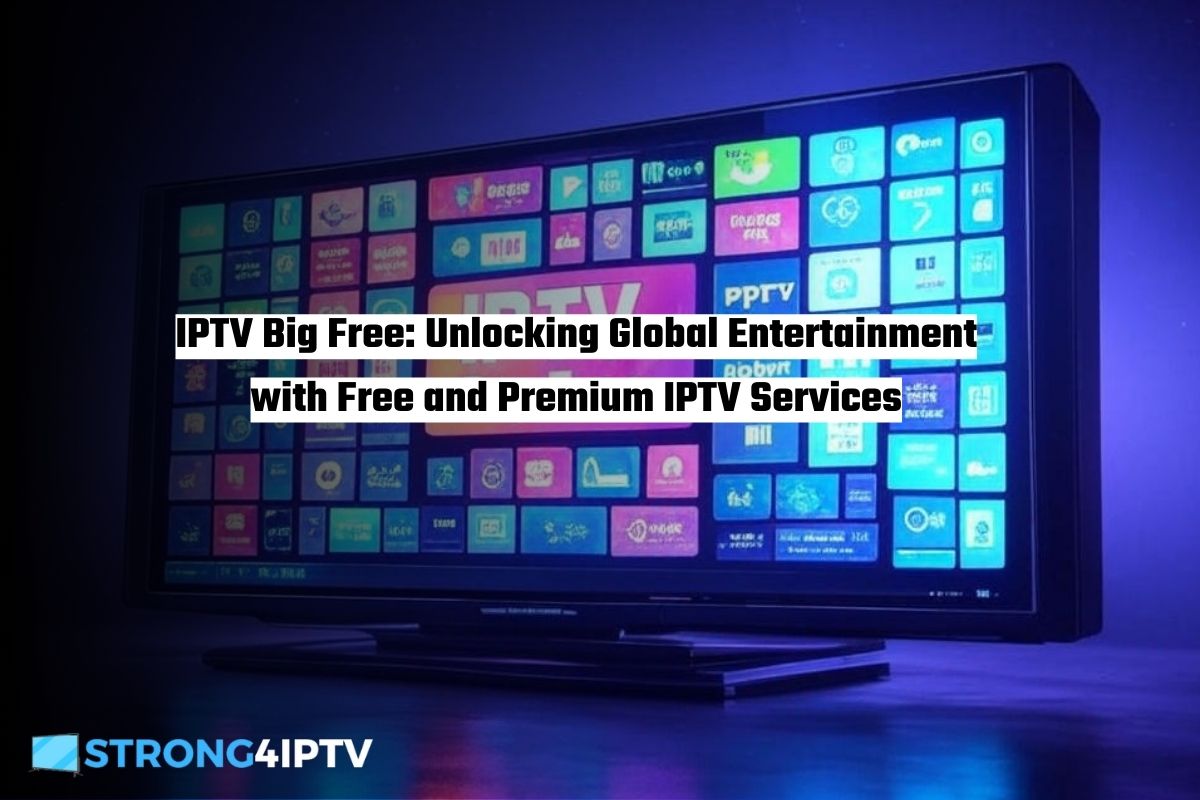 IPTV Big Free Unlocking Global Entertainment with Free and Premium IPTV Services