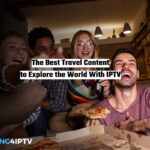 The Best Travel Content to Explore the World With IPTV